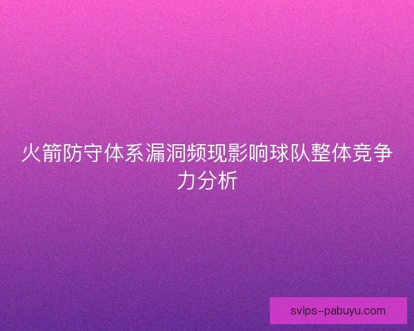 火箭防守体系漏洞频现影响球队整体竞争力分析
